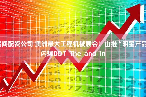 民间配资公司 澳洲最大工程机械展会！山推“明星产品”闪耀DDT_The_and_in