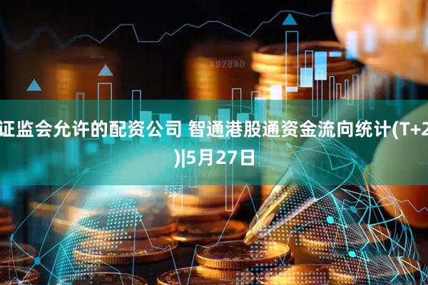 证监会允许的配资公司 智通港股通资金流向统计(T+2)|5月27日