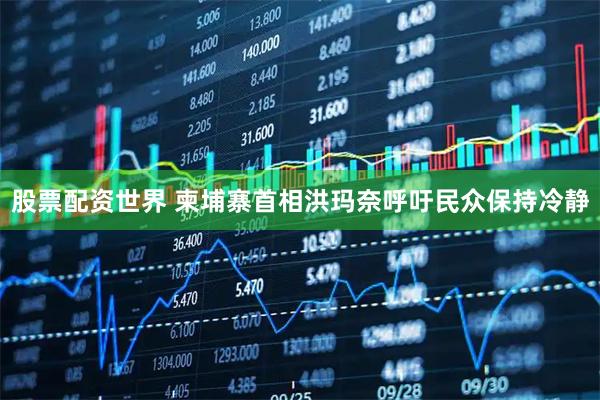 股票配资世界 柬埔寨首相洪玛奈呼吁民众保持冷静