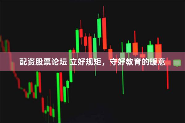 配资股票论坛 立好规矩，守好教育的暖意